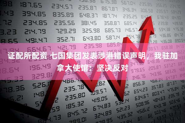 证配所配资 七国集团发表涉港错误声明，我驻加拿大使馆：坚决反对