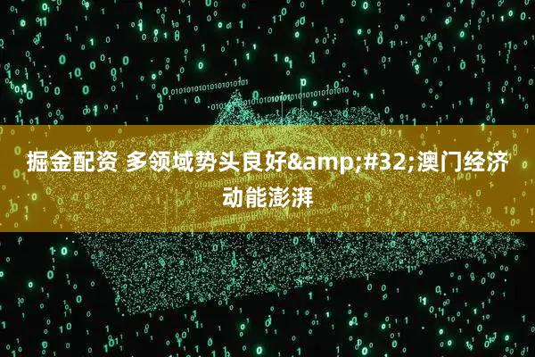 掘金配资 多领域势头良好 澳门经济动能澎湃