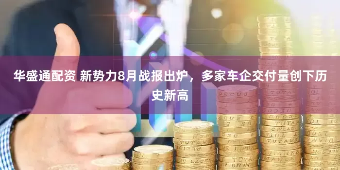 华盛通配资 新势力8月战报出炉，多家车企交付量创下历史新高